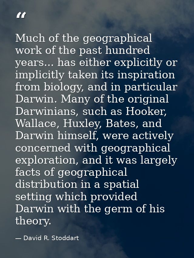 Much of the geographical work of the past hundred years... has either explicitly or implicitly taken its inspiration fro — David R. Stoddart