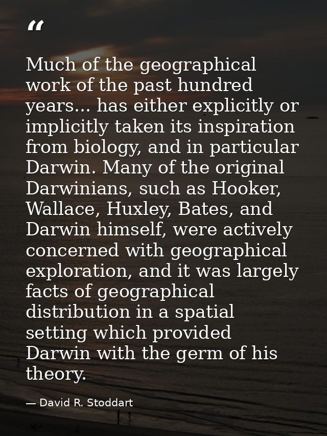 Much of the geographical work of the past hundred years... has either explicitly or implicitly taken its inspiration fro — David R. Stoddart