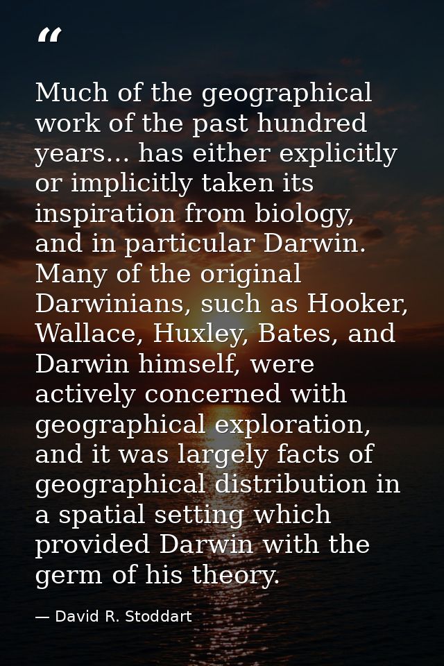 Much of the geographical work of the past hundred years... has either explicitly or implicitly taken its inspiration fro — David R. Stoddart