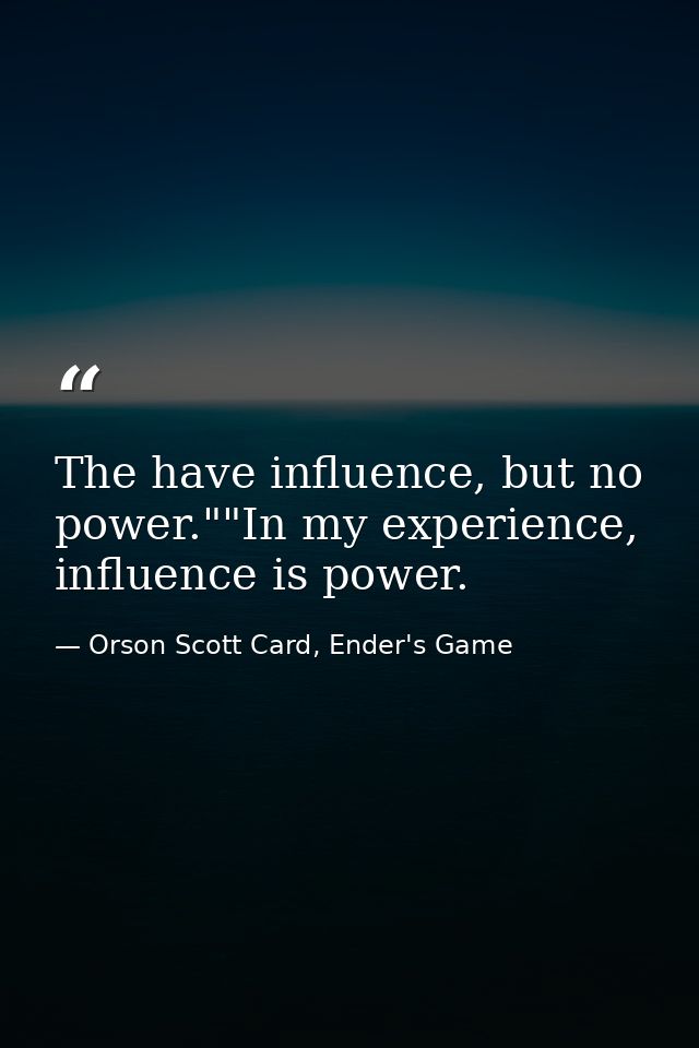 The have influence, but no power.""In my experience, influence is power. — Orson Scott Card, Ender's Game