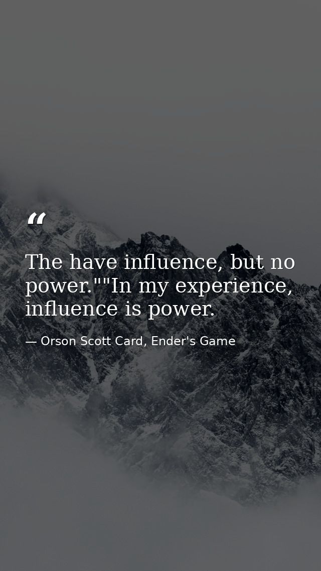 The have influence, but no power.""In my experience, influence is power. — Orson Scott Card, Ender's Game