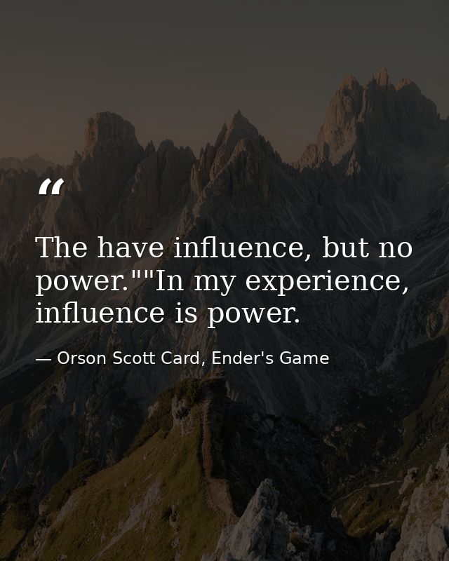 The have influence, but no power.""In my experience, influence is power. — Orson Scott Card, Ender's Game