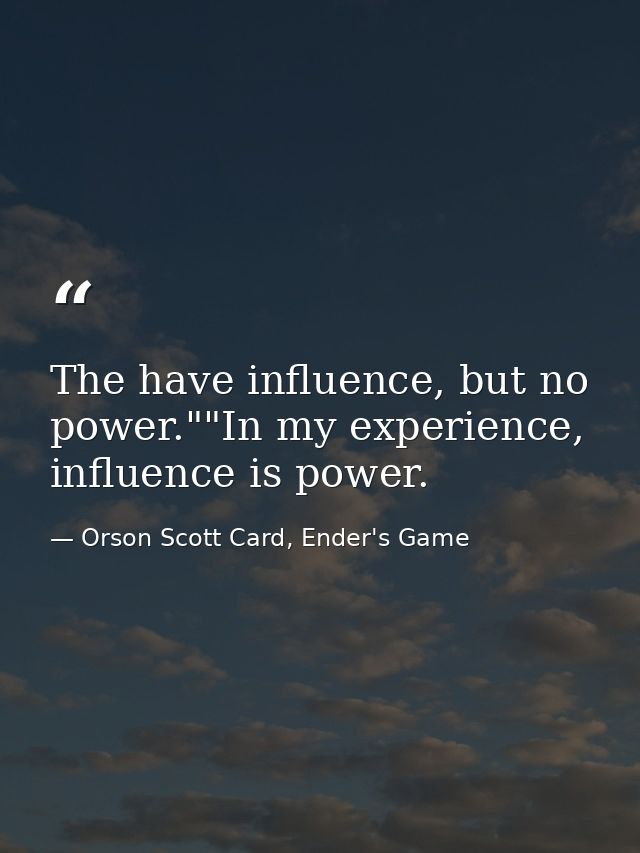 The have influence, but no power.""In my experience, influence is power. — Orson Scott Card, Ender's Game