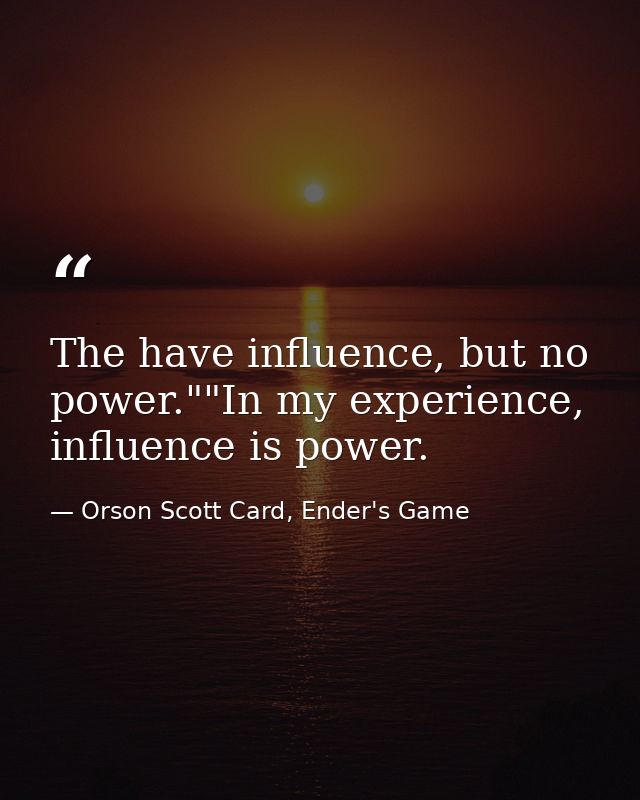 The have influence, but no power.""In my experience, influence is power. — Orson Scott Card, Ender's Game