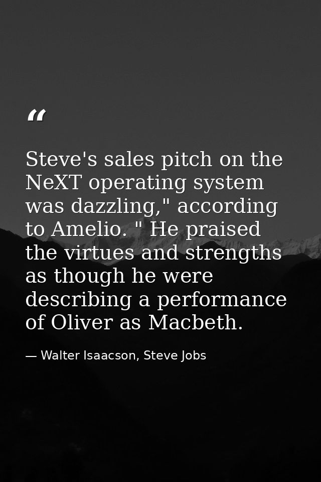 Steve's sales pitch on the NeXT operating system was dazzling," according to Amelio. " He praised the virtues and streng — Walter Isaacson, Steve Jobs