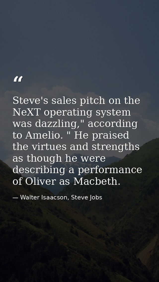 Steve's sales pitch on the NeXT operating system was dazzling," according to Amelio. " He praised the virtues and streng — Walter Isaacson, Steve Jobs