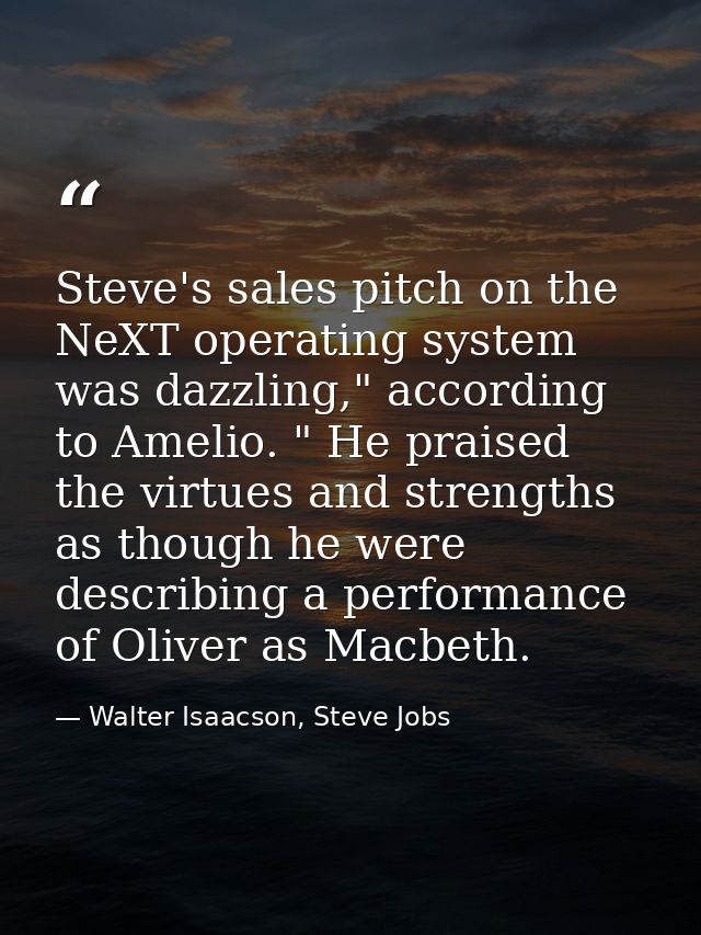 Steve's sales pitch on the NeXT operating system was dazzling," according to Amelio. " He praised the virtues and streng — Walter Isaacson, Steve Jobs
