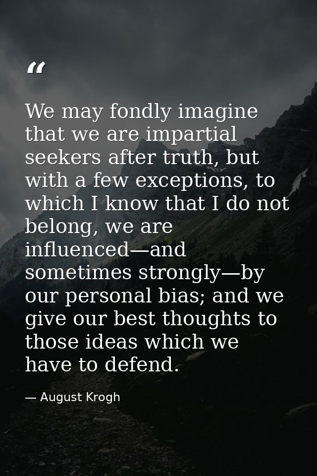 We may fondly imagine that we are impartial seekers after truth, but with a few exceptions, to which I know that I do no — August Krogh
