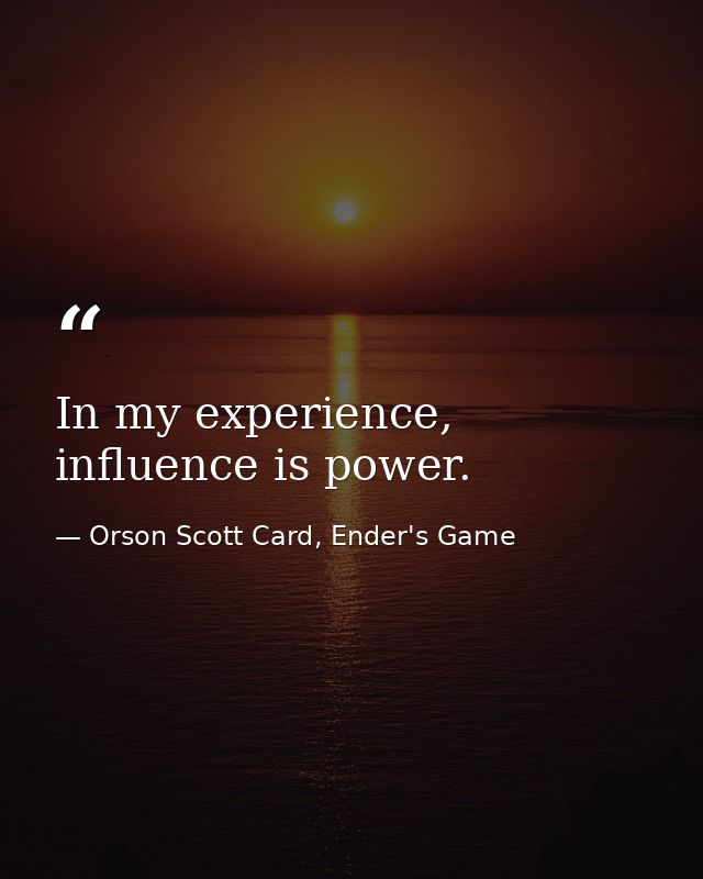 In my experience, influence is power. — Orson Scott Card, Ender's Game