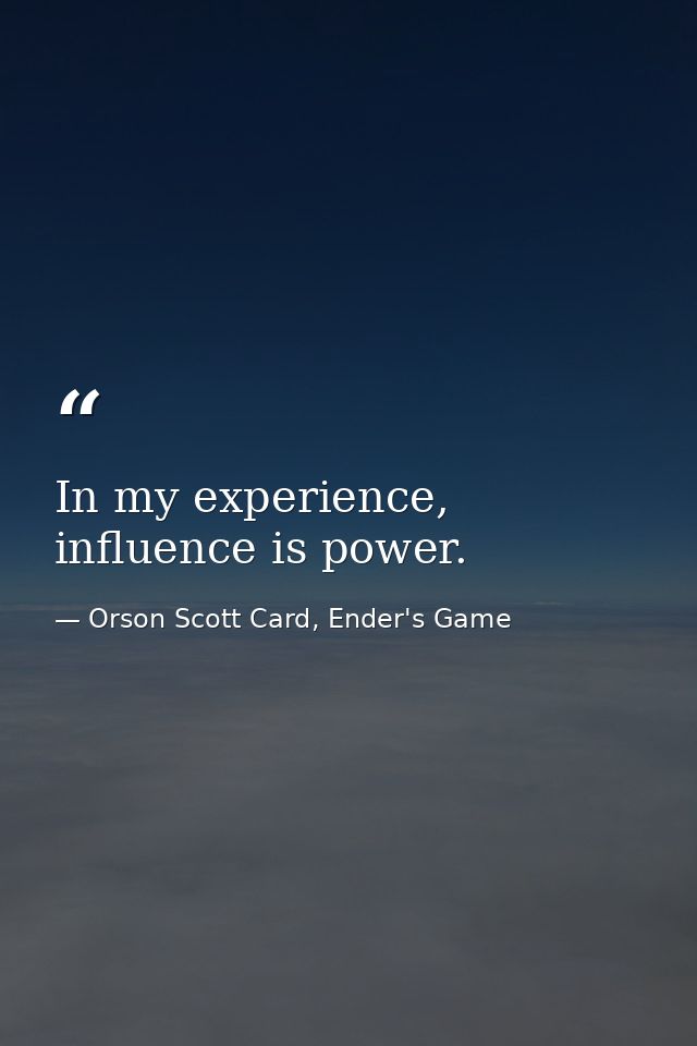 In my experience, influence is power. — Orson Scott Card, Ender's Game
