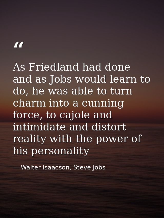 As Friedland had done and as Jobs would learn to do, he was able to turn charm into a cunning force, to cajole and intim — Walter Isaacson, Steve Jobs