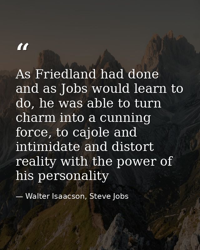 As Friedland had done and as Jobs would learn to do, he was able to turn charm into a cunning force, to cajole and intim — Walter Isaacson, Steve Jobs