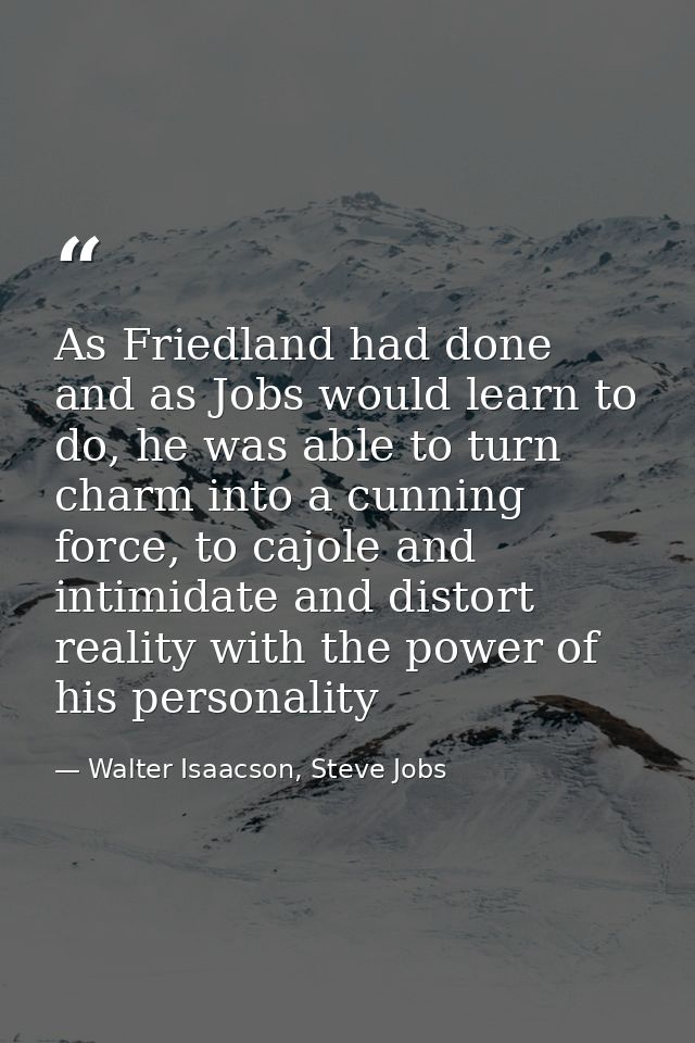As Friedland had done and as Jobs would learn to do, he was able to turn charm into a cunning force, to cajole and intim — Walter Isaacson, Steve Jobs
