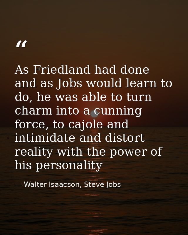 As Friedland had done and as Jobs would learn to do, he was able to turn charm into a cunning force, to cajole and intim — Walter Isaacson, Steve Jobs
