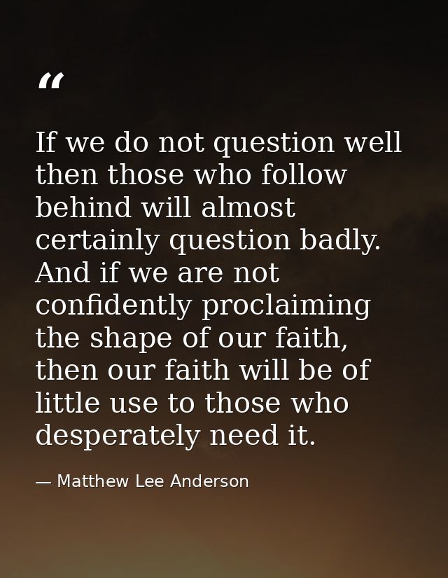 If we do not question well then those who follow behind will almost certainly question badly. And if we are not confiden — Matthew Lee Anderson