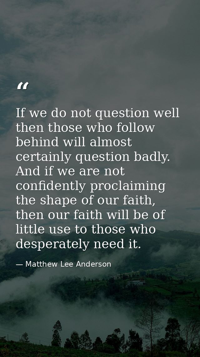 If we do not question well then those who follow behind will almost certainly question badly. And if we are not confiden — Matthew Lee Anderson