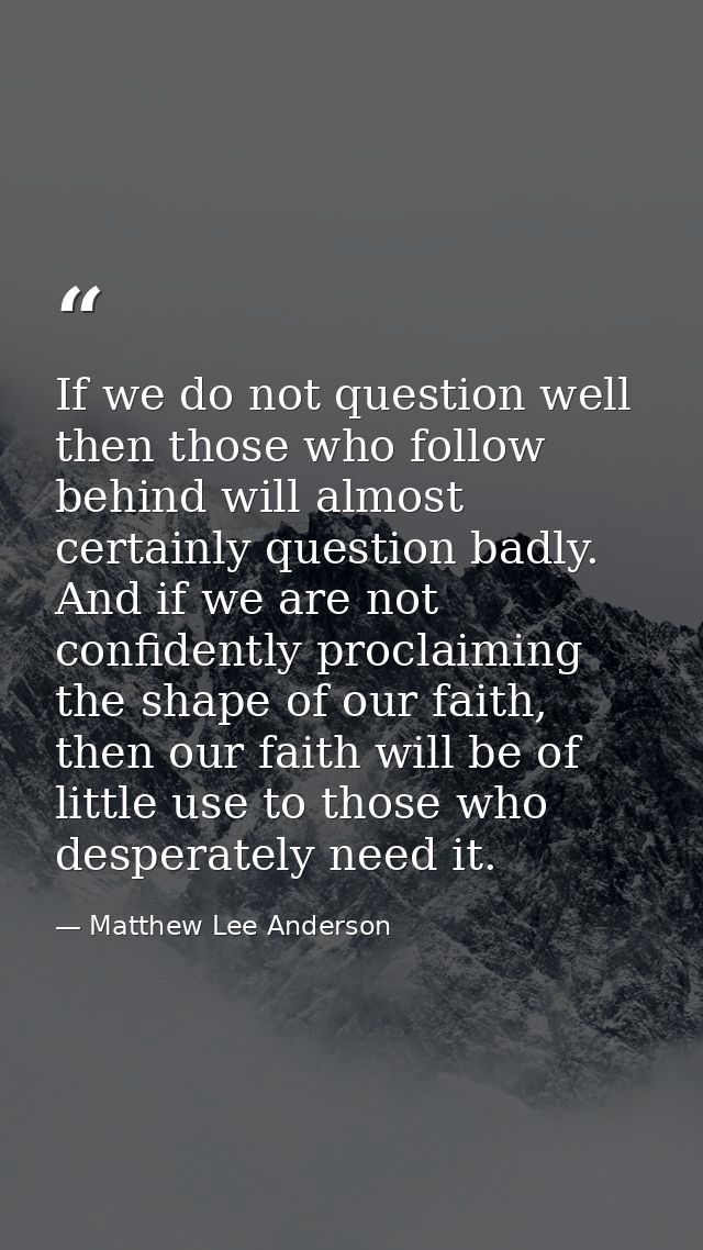 If we do not question well then those who follow behind will almost certainly question badly. And if we are not confiden — Matthew Lee Anderson