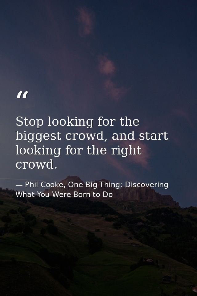 Stop looking for the biggest crowd, and start looking for the right crowd. — Phil Cooke, One Big Thing: Discovering What You Were Born to Do
