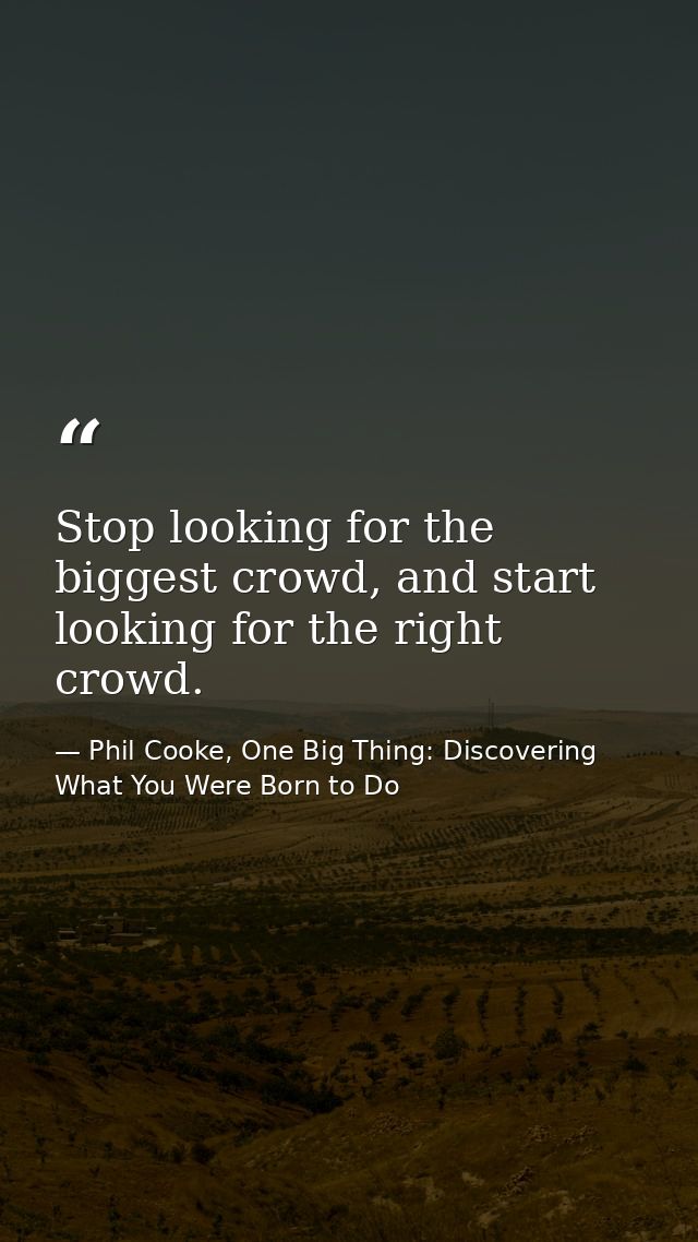 Stop looking for the biggest crowd, and start looking for the right crowd. — Phil Cooke, One Big Thing: Discovering What You Were Born to Do
