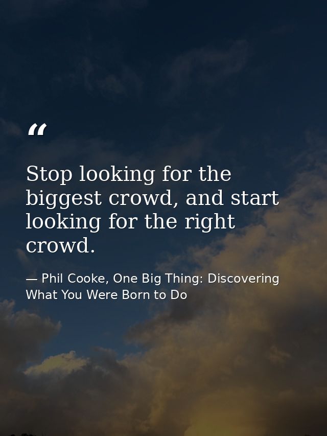 Stop looking for the biggest crowd, and start looking for the right crowd. — Phil Cooke, One Big Thing: Discovering What You Were Born to Do
