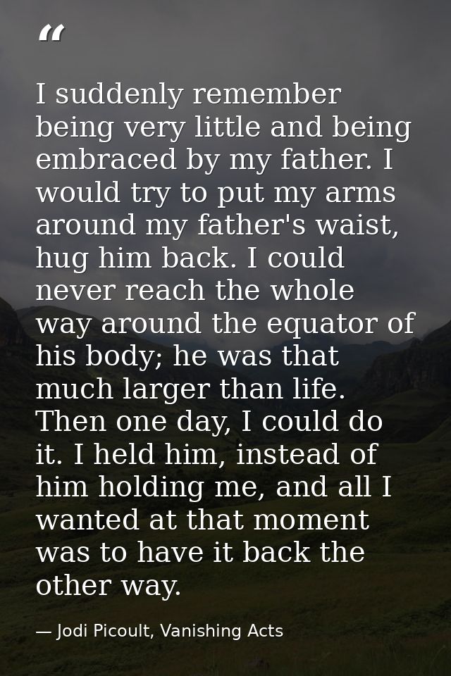 I suddenly remember being very little and being embraced by my father. I would try to put my arms around my father's wai — Jodi Picoult, Vanishing Acts