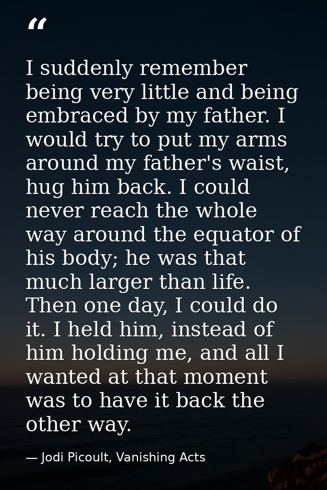 I suddenly remember being very little and being embraced by my father. I would try to put my arms around my father's wai — Jodi Picoult, Vanishing Acts