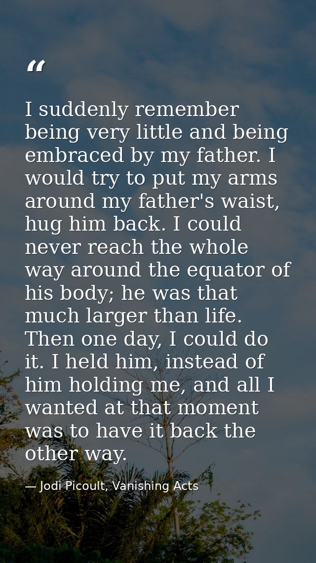 I suddenly remember being very little and being embraced by my father. I would try to put my arms around my father's wai — Jodi Picoult, Vanishing Acts