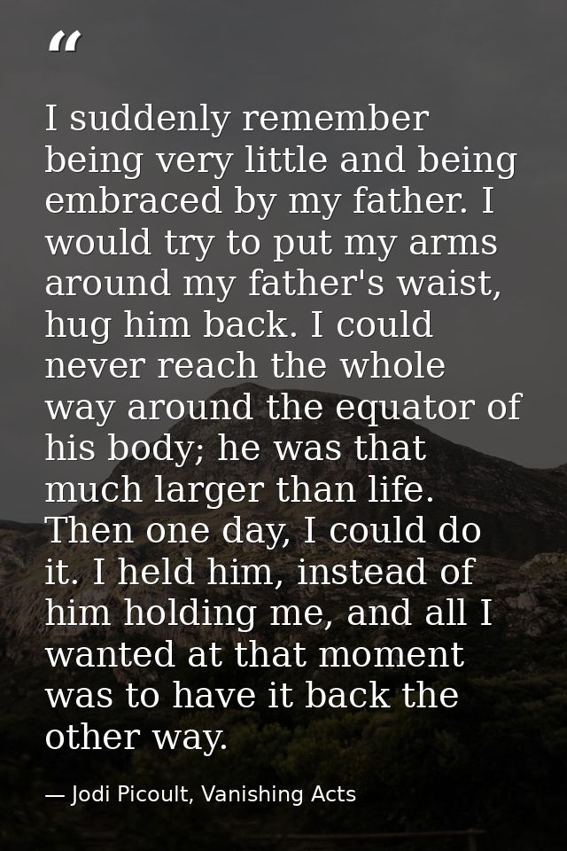 I suddenly remember being very little and being embraced by my father. I would try to put my arms around my father's wai — Jodi Picoult, Vanishing Acts