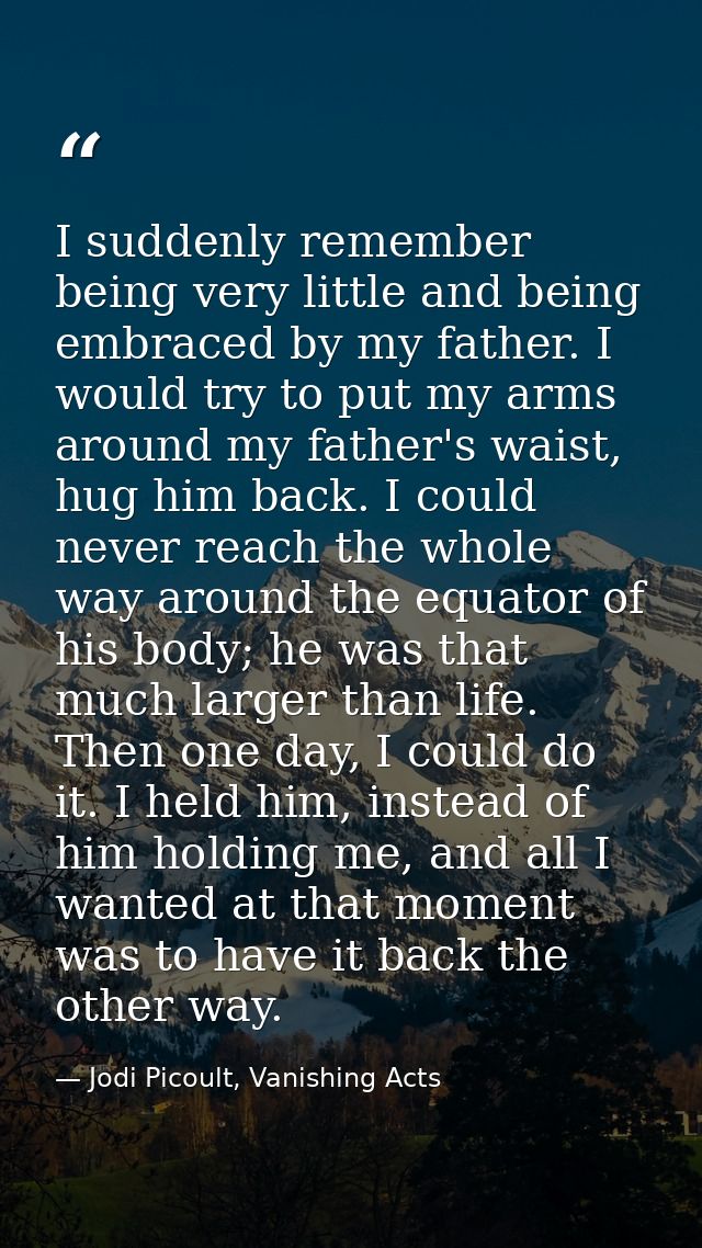 I suddenly remember being very little and being embraced by my father. I would try to put my arms around my father's wai — Jodi Picoult, Vanishing Acts