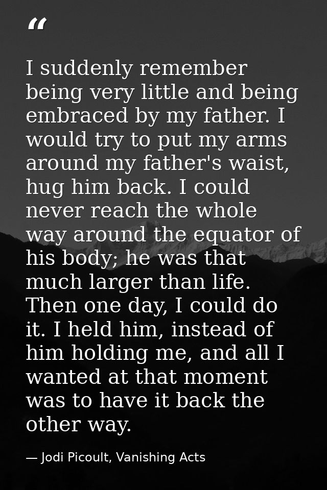 I suddenly remember being very little and being embraced by my father. I would try to put my arms around my father's wai — Jodi Picoult, Vanishing Acts