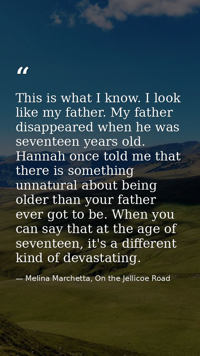 This is what I know. I look like my father. My father disappeared when he was seventeen years old. Hannah once told me t — Melina Marchetta, On the Jellicoe Road
