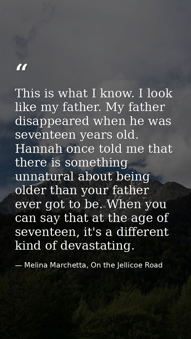 This is what I know. I look like my father. My father disappeared when he was seventeen years old. Hannah once told me t — Melina Marchetta, On the Jellicoe Road