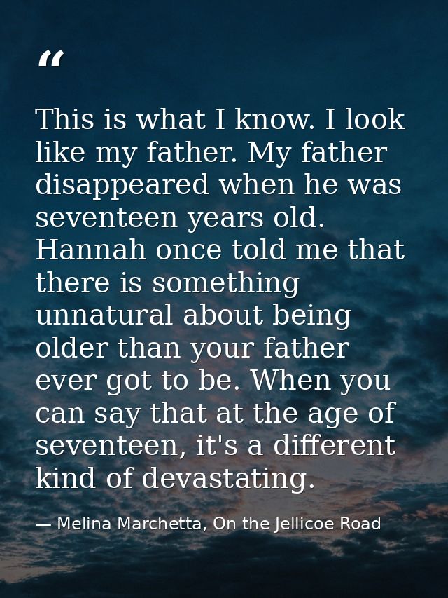 This is what I know. I look like my father. My father disappeared when he was seventeen years old. Hannah once told me t — Melina Marchetta, On the Jellicoe Road