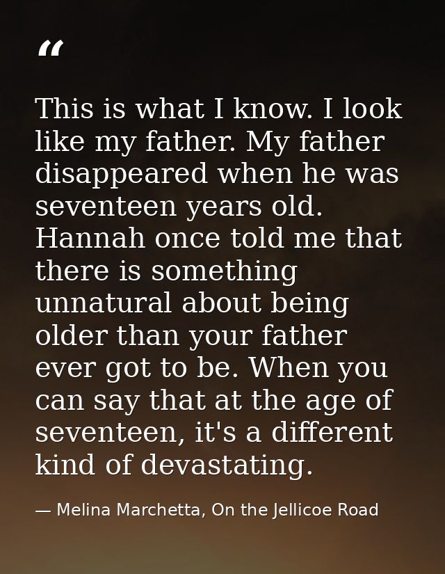 This is what I know. I look like my father. My father disappeared when he was seventeen years old. Hannah once told me t — Melina Marchetta, On the Jellicoe Road