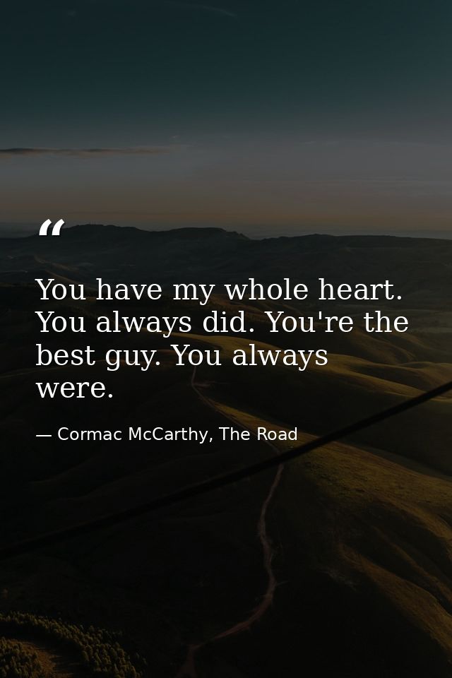 You have my whole heart. You always did. You're the best guy. You always were. — Cormac McCarthy, The Road