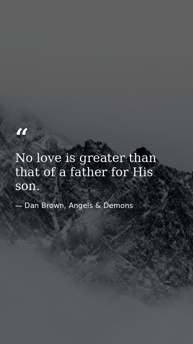 No love is greater than that of a father for His son. — Dan Brown, Angels & Demons