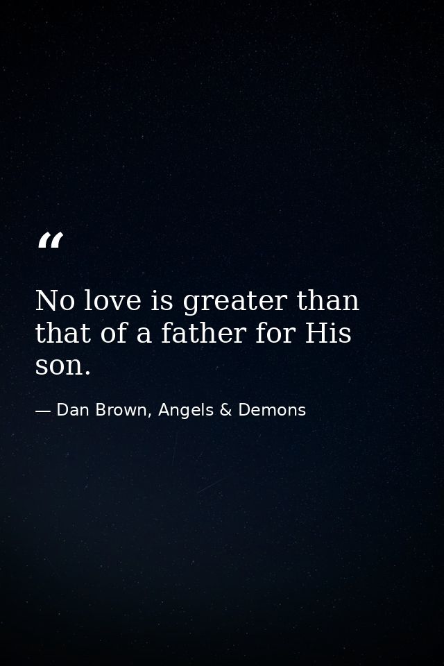 No love is greater than that of a father for His son. — Dan Brown, Angels & Demons