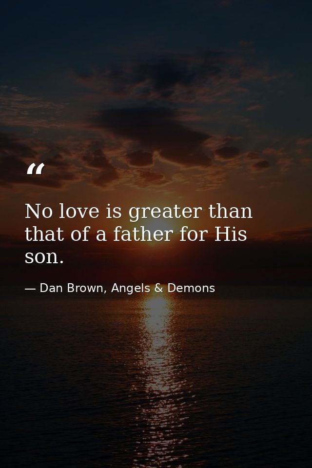 No love is greater than that of a father for His son. — Dan Brown, Angels & Demons
