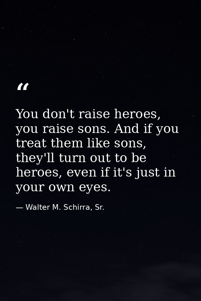 You don't raise heroes, you raise sons. And if you treat them like sons, they'll turn out to be heroes, even if it's jus — Walter M. Schirra, Sr.