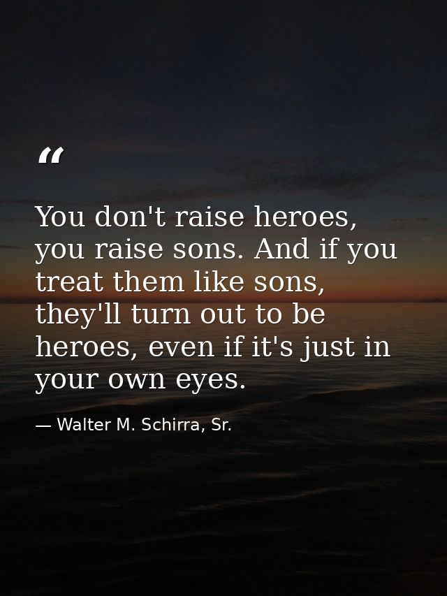 You don't raise heroes, you raise sons. And if you treat them like sons, they'll turn out to be heroes, even if it's jus — Walter M. Schirra, Sr.