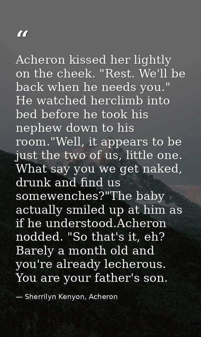 Acheron kissed her lightly on the cheek. "Rest. We'll be back when he needs you." He watched herclimb into bed before he — Sherrilyn Kenyon, Acheron