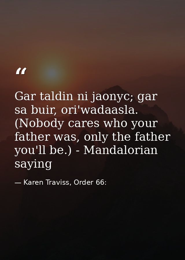 Gar taldin ni jaonyc; gar sa buir, ori'wadaasla. (Nobody cares who your father was, only the father you'll be.) - Mandal — Karen Traviss, Order 66:
