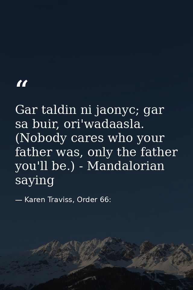 Gar taldin ni jaonyc; gar sa buir, ori'wadaasla. (Nobody cares who your father was, only the father you'll be.) - Mandal — Karen Traviss, Order 66:
