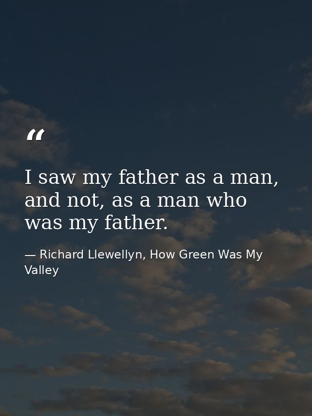 I saw my father as a man, and not, as a man who was my father. — Richard Llewellyn, How Green Was My Valley