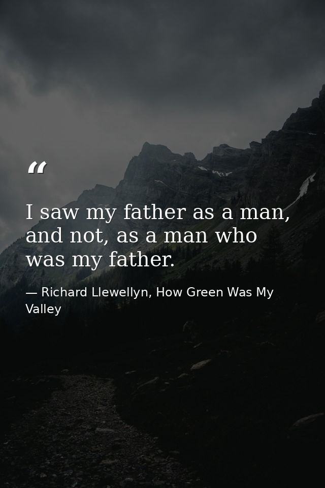 I saw my father as a man, and not, as a man who was my father. — Richard Llewellyn, How Green Was My Valley
