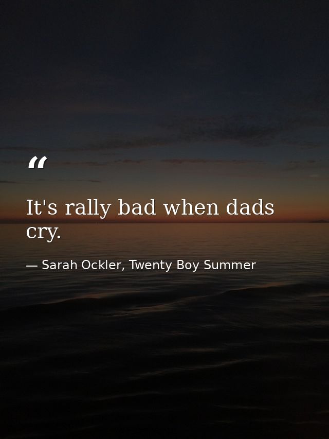 It's rally bad when dads cry. — Sarah Ockler, Twenty Boy Summer