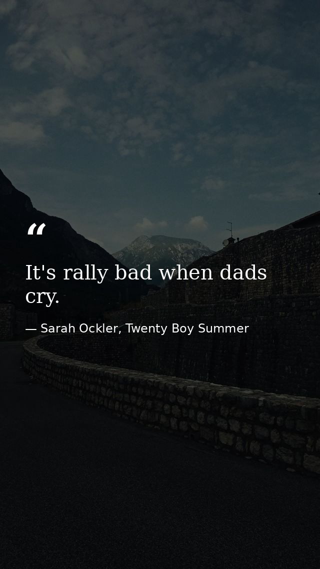 It's rally bad when dads cry. — Sarah Ockler, Twenty Boy Summer