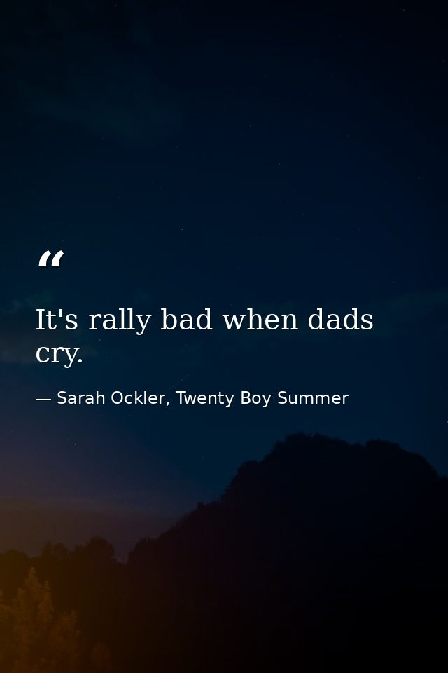 It's rally bad when dads cry. — Sarah Ockler, Twenty Boy Summer