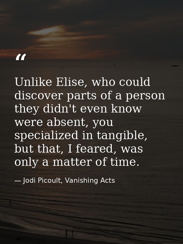 Unlike Elise, who could discover parts of a person they didn't even know were absent, you specialized in tangible, but t — Jodi Picoult, Vanishing Acts