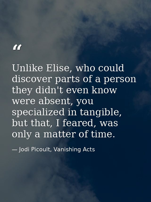 Unlike Elise, who could discover parts of a person they didn't even know were absent, you specialized in tangible, but t — Jodi Picoult, Vanishing Acts
